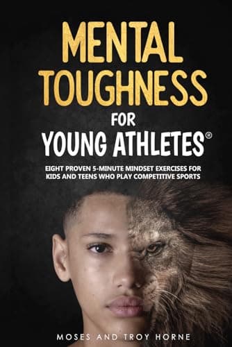 Mental Toughness For Young Athletes: Eight Proven 5-Minute Mindset Exercises For Kids And Teens Who Play Competitive Sports