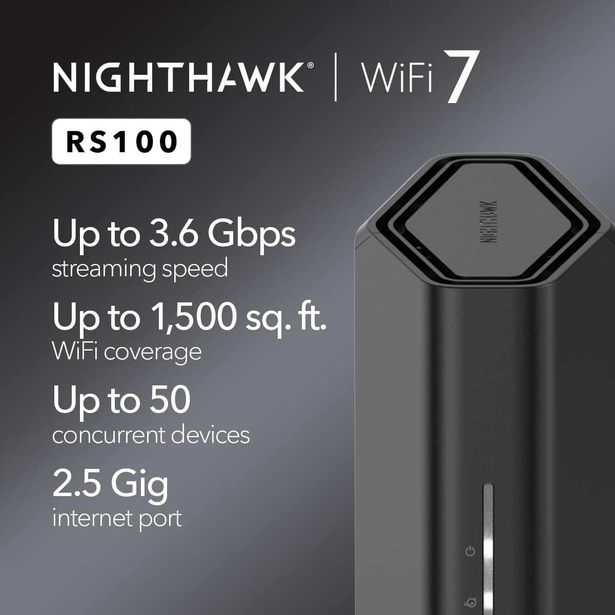 NETGEAR Nighthawk Dual-Band WiFi 7 Router (RS100) – Security Features, BE3600 Wireless Speed (up to 3.6 Gbps) - Covers up to 1,500 sq. ft., 50 Devices – 2.5 Gig Internet Port — view 2